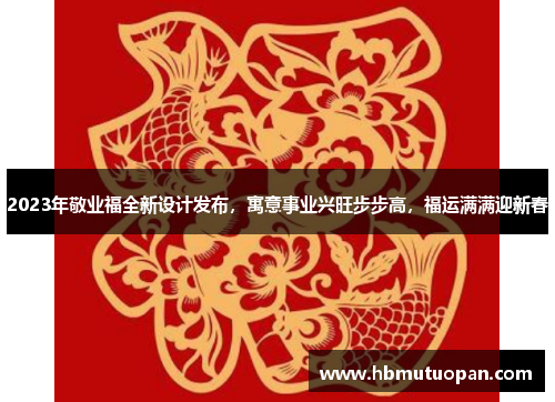 2023年敬业福全新设计发布，寓意事业兴旺步步高，福运满满迎新春