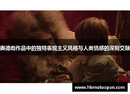 奥德彪作品中的独特表现主义风格与人类情感的深刻交融 奥德彪作品中的独特表现主义风格与人类情感的深刻交融
